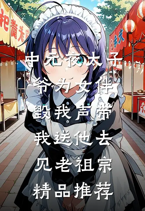 中元夜太子爷为女伴毁我声带，我送他去见老祖宗精品推荐