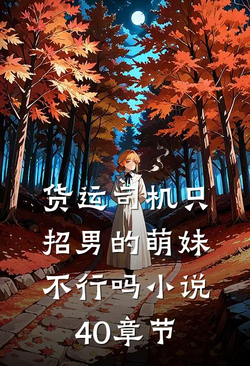 货运司机只招男的萌妹不行吗小说40章节