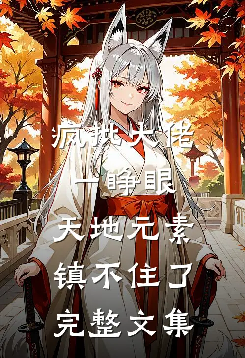 疯批大佬一睁眼，天地元素镇不住了完整文集