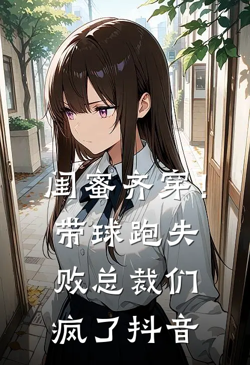 闺蜜齐穿！带球跑失败总裁们疯了抖音