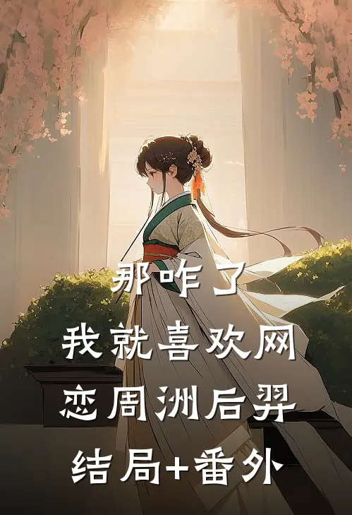 那咋了，我就喜欢网恋周洲后羿结局+番外