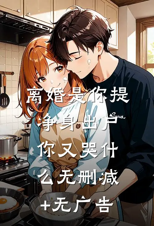 离婚是你提，净身出户你又哭什么无删减+无广告