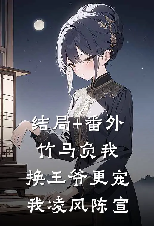 结局+番外竹马负我，换王爷更宠我凌风陈宣
