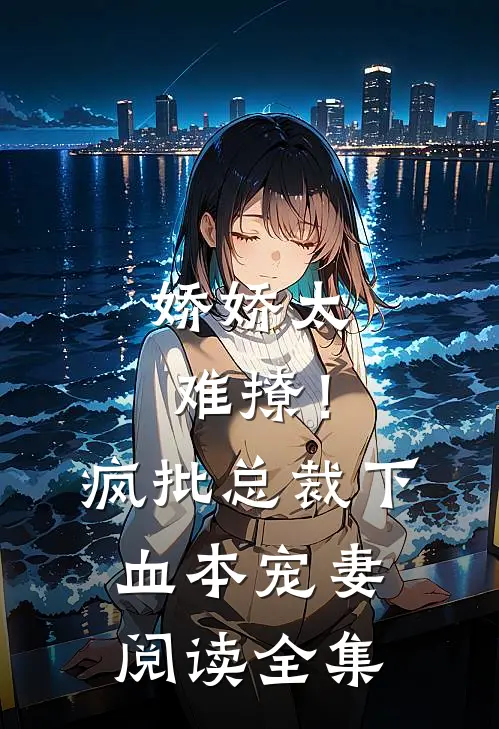 娇娇太难撩！疯批总裁下血本宠妻阅读全集
