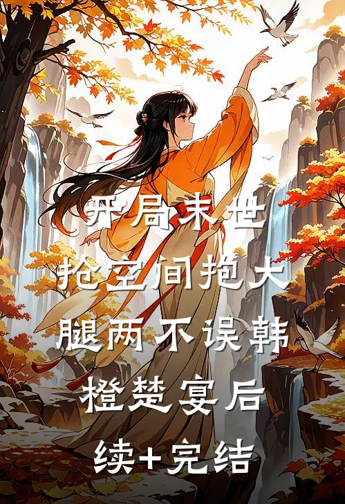 开局末世：抢空间抱大腿两不误韩橙楚宴后续+完结
