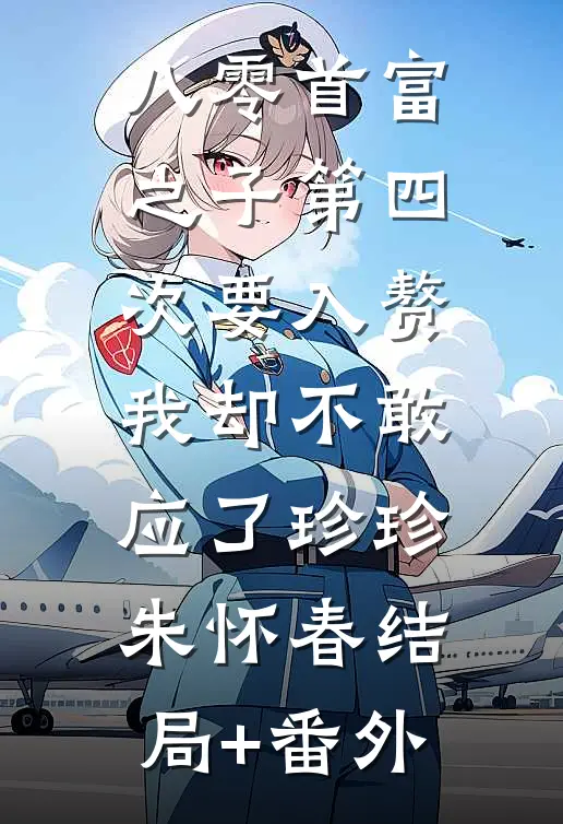 八零首富之子第四次要入赘，我却不敢应了珍珍朱怀春结局+番外