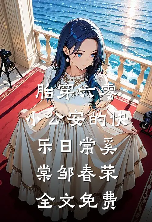 胎穿六零，小公安的快乐日常奚棠邹春荣全文免费