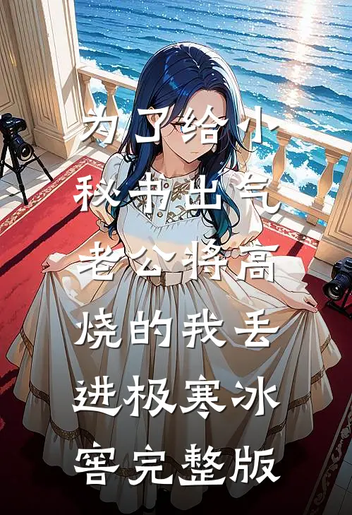 为了给小秘书出气，老公将高烧的我丢进极寒冰窖完整版