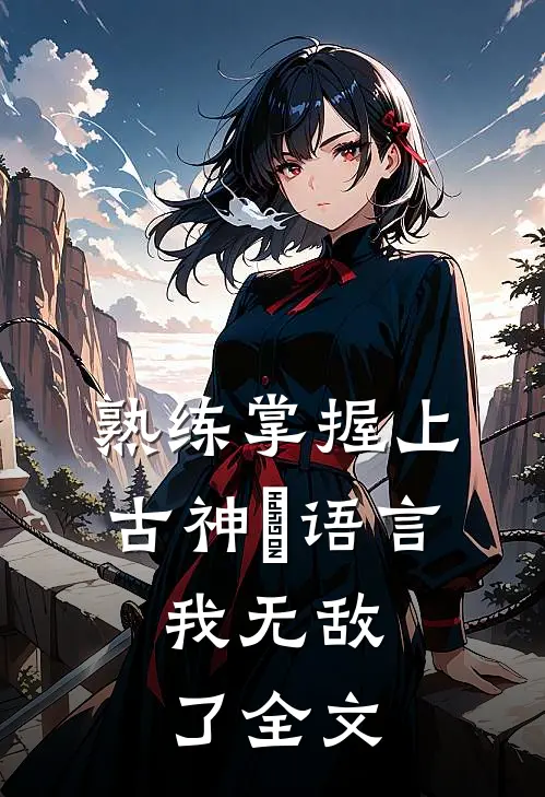 熟练掌握上古神祇语言，我无敌了全文