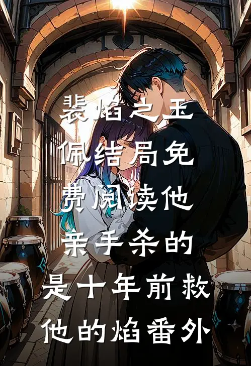 裴焰之玉佩结局免费阅读他亲手杀的，是十年前救他的焰番外