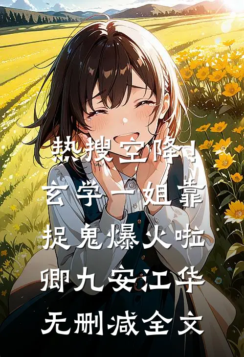 热搜空降！玄学一姐靠捉鬼爆火啦卿九安江华无删减全文