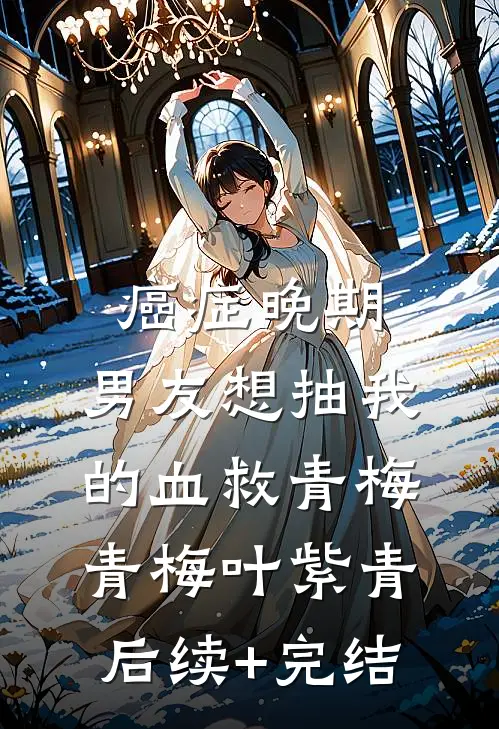 癌症晚期，男友想抽我的血救青梅青梅叶紫青后续+完结