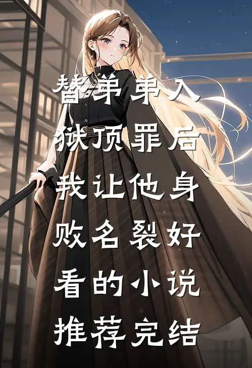 替弟弟入狱顶罪后，我让他身败名裂好看的小说推荐完结