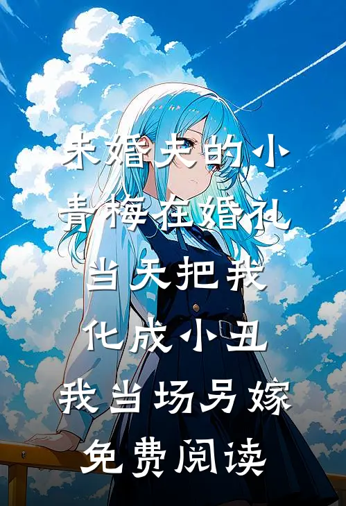 未婚夫的小青梅在婚礼当天把我化成小丑，我当场另嫁免费阅读