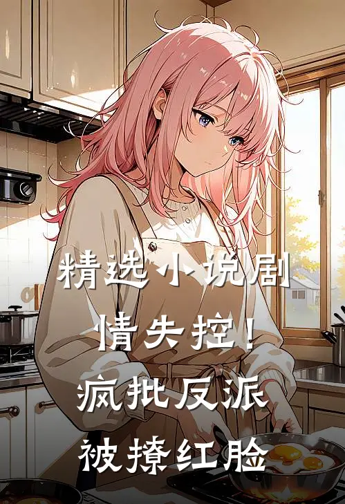 精选小说剧情失控！疯批反派被撩红脸