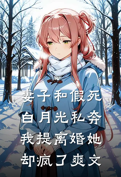 妻子和假死白月光私奔，我提离婚她却疯了爽文