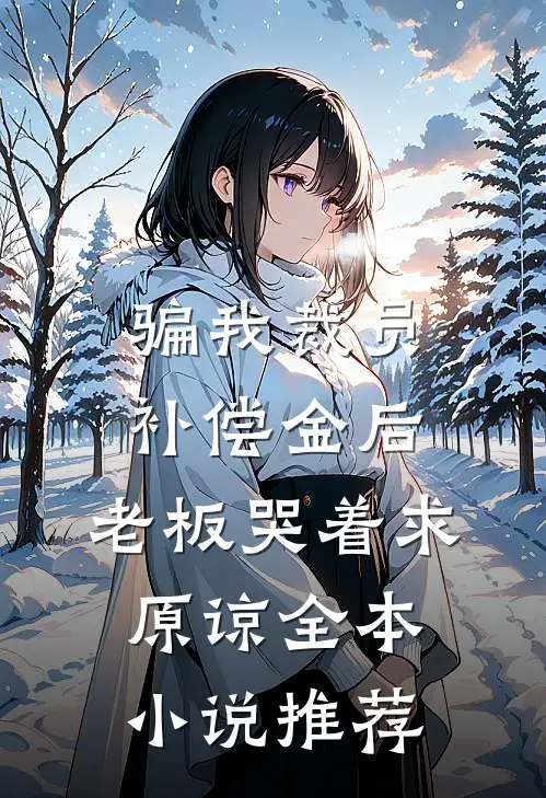 骗我裁员补偿金后，老板哭着求原谅全本小说推荐