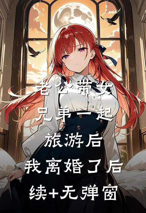 老公带女兄弟一起旅游后，我离婚了后续+无弹窗
