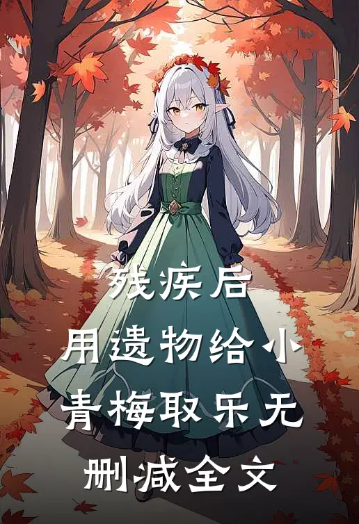 残疾后，用遗物给小青梅取乐无删减全文
