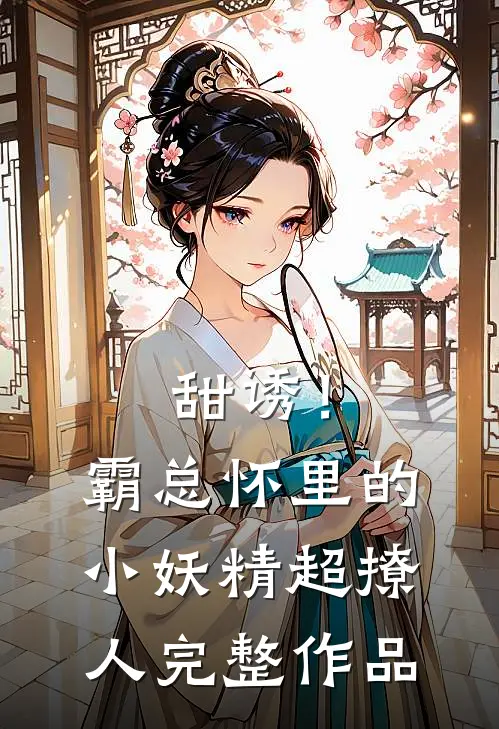 甜诱！霸总怀里的小妖精超撩人完整作品