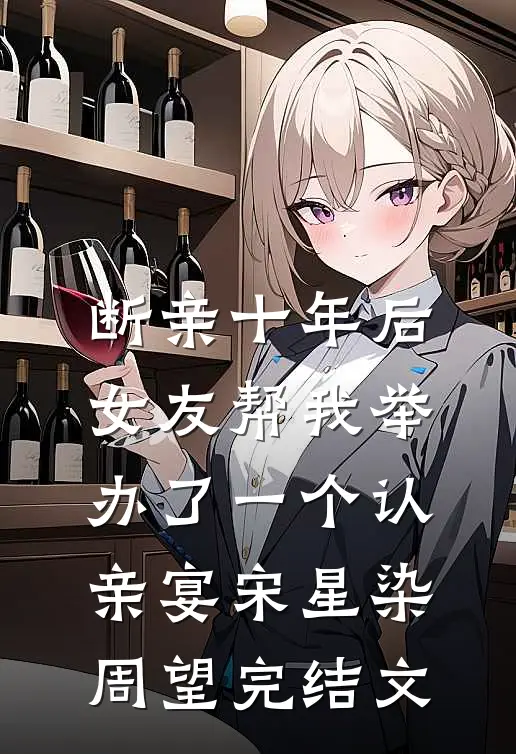 断亲十年后，女友帮我举办了一个认亲宴宋星染周望完结文
