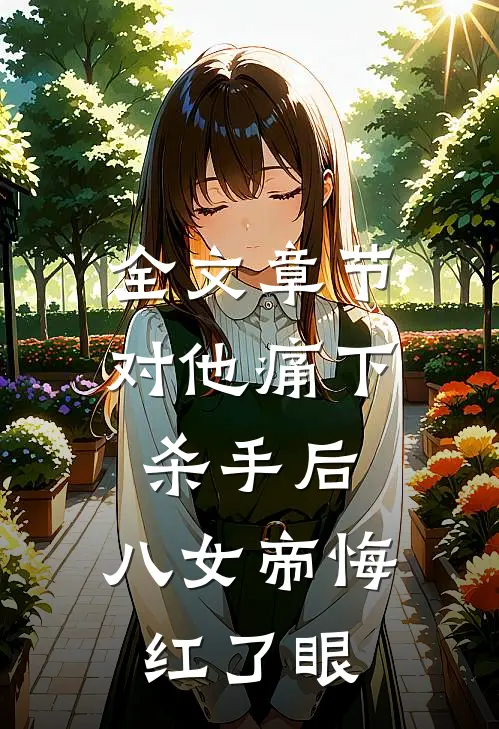 全文章节对他痛下杀手后，八女帝悔红了眼
