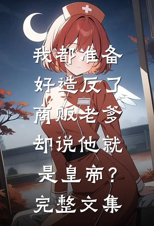 我都准备好造反了，商贩老爹却说他就是皇帝？完整文集