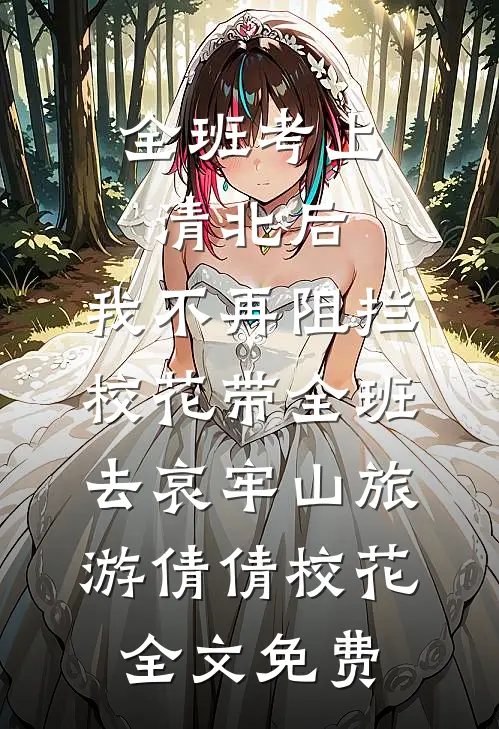全班考上清北后，我不再阻拦校花带全班去哀牢山旅游倩倩校花全文免费