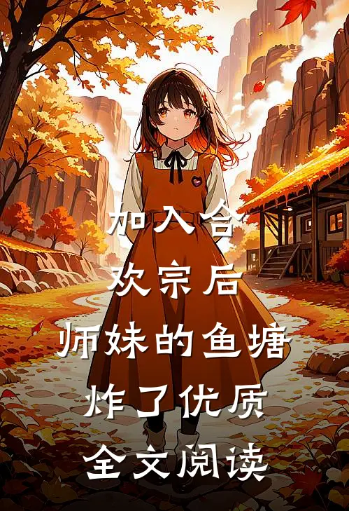 加入合欢宗后，师妹的鱼塘炸了优质全文阅读