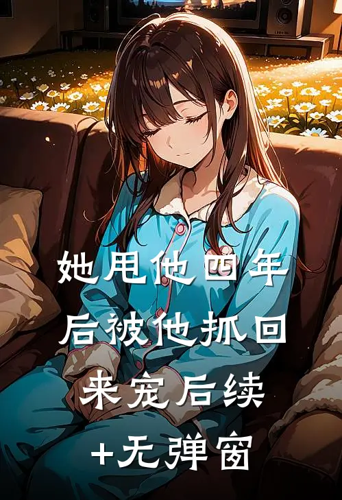 她甩他四年后被他抓回来宠后续+无弹窗