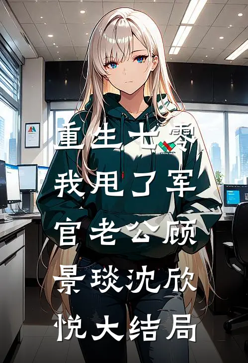 重生七零，我甩了军官老公顾景琰沈欣悦大结局