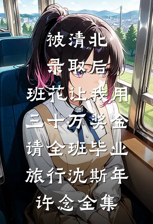 被清北录取后，班花让我用三十万奖金请全班毕业旅行沈斯年许念全集