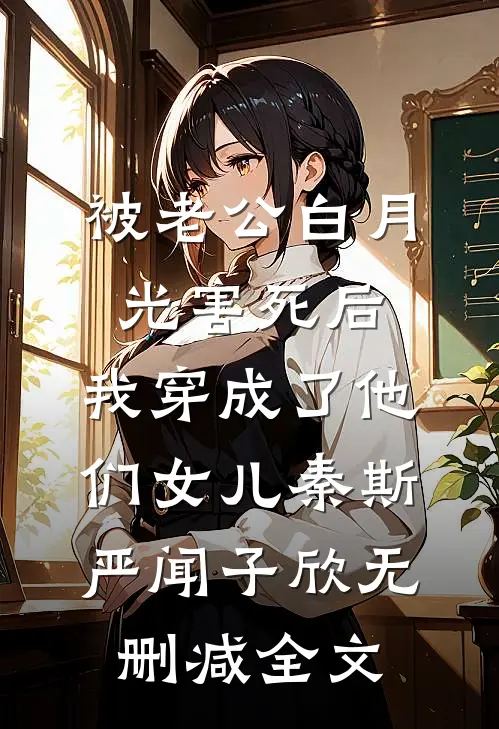 被老公白月光害死后，我穿成了他们女儿秦斯严闻子欣无删减全文