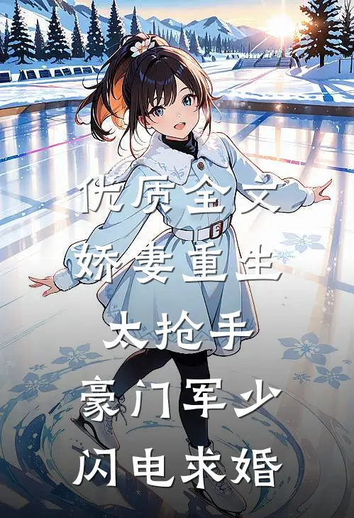 优质全文娇妻重生太抢手，豪门军少闪电求婚