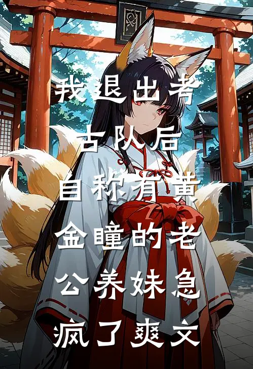 我退出考古队后，自称有黄金瞳的老公养妹急疯了爽文