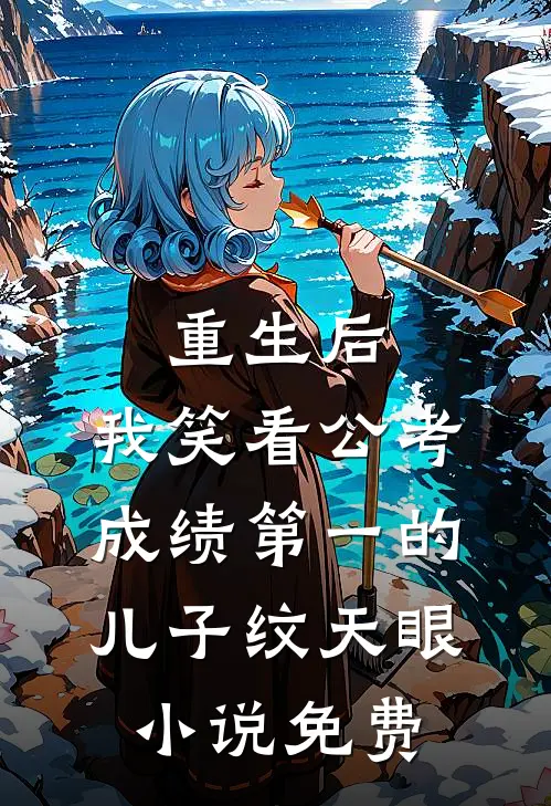 重生后，我笑看公考成绩第一的儿子纹天眼小说免费