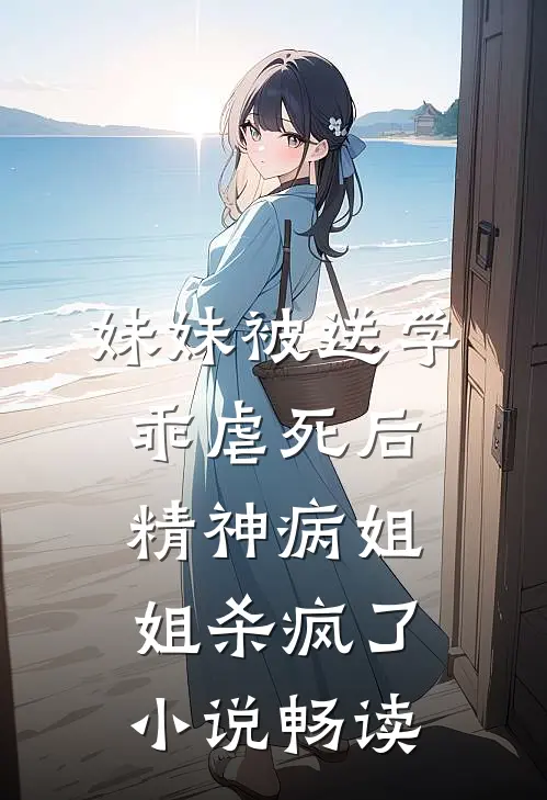 妹妹被送学乖虐死后，精神病姐姐杀疯了小说畅读