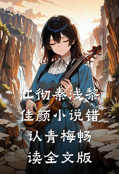 江彻秦浅黎佳颜小说错认青梅畅读全文版