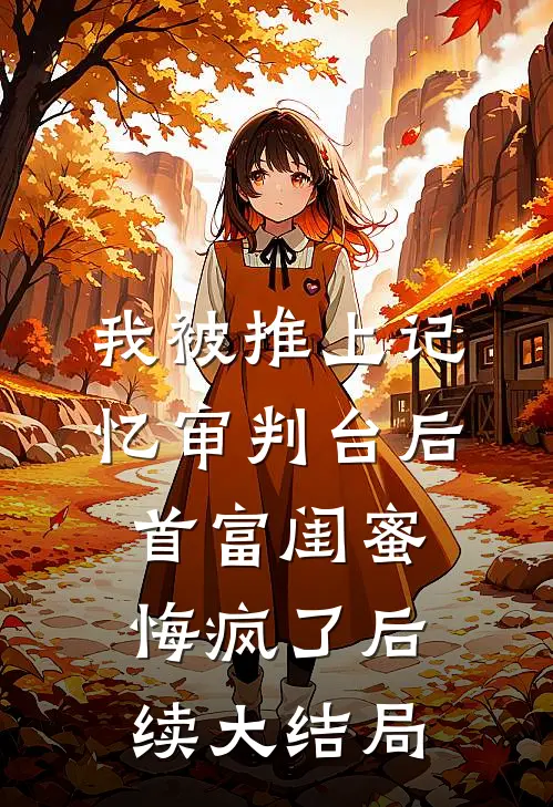 我被推上记忆审判台后，首富闺蜜悔疯了后续大结局