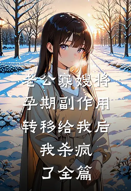 老公寡嫂将孕期副作用转移给我后，我杀疯了全篇