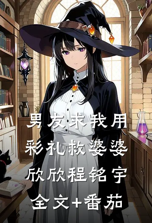 男友求我用彩礼救婆婆欣欣程铭宇全文+番茄