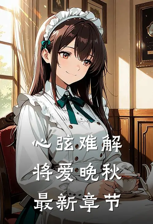心弦难解，将爱晚秋最新章节