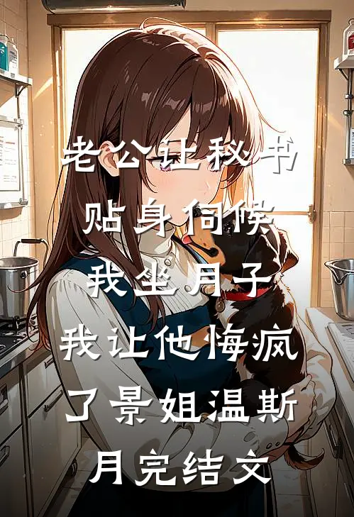 老公让秘书贴身伺候我坐月子，我让他悔疯了景姐温斯月完结文