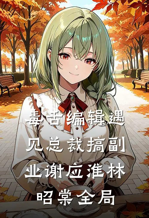 毒舌编辑遇见总裁搞副业谢应淮林昭棠全局