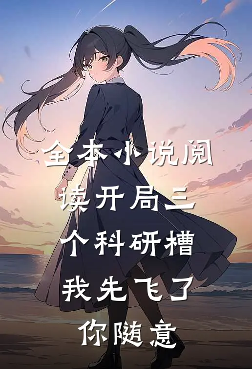 全本小说阅读开局三个科研槽，我先飞了你随意