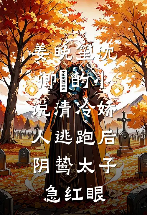 姜晚笙沈卿玦的小说清冷娇人逃跑后，阴鸷太子急红眼