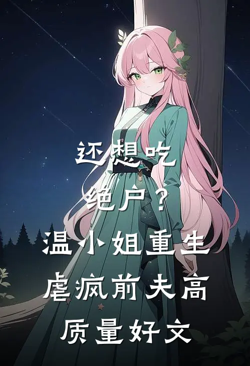 还想吃绝户？温小姐重生虐疯前夫高质量好文