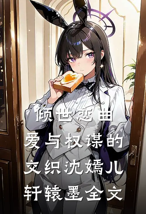 倾世恋曲：爱与权谋的交织沈嫣儿轩辕墨全文