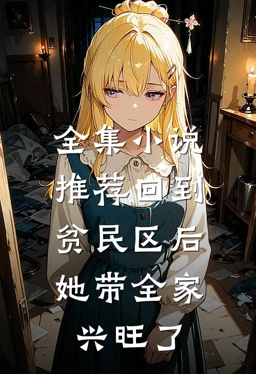 全集小说推荐回到贫民区后，她带全家兴旺了