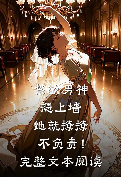 禁欲男神摁上墙，她就撩撩不负责！完整文本阅读